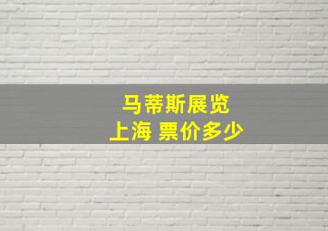 马蒂斯展览 上海 票价多少